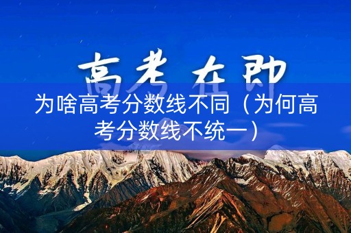 为啥高考分数线不同（为何高考分数线不统一）