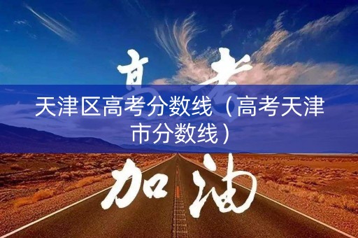 天津区高考分数线（高考天津市分数线）