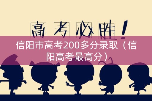 信阳市高考200多分录取（信阳高考最高分）