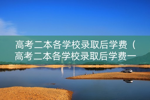 高考二本各学校录取后学费（高考二本各学校录取后学费一样吗）