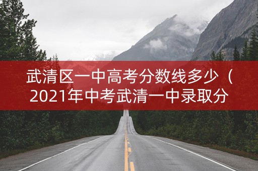 武清区一中高考分数线多少（2021年中考武清一中录取分）