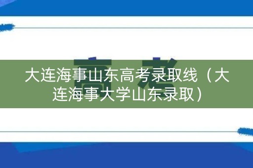 大连海事山东高考录取线（大连海事大学山东录取）