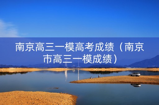 南京高三一模高考成绩（南京市高三一模成绩）
