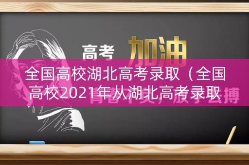 全国高校湖北高考录取（全国高校2021年从湖北高考录取位次）
