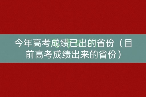 今年高考成绩已出的省份（目前高考成绩出来的省份）