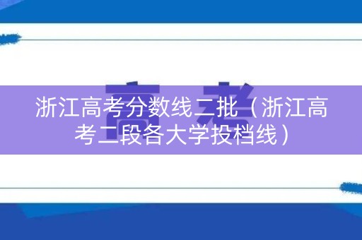 浙江高考分数线二批（浙江高考二段各大学投档线）