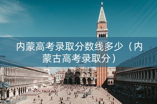 内蒙高考录取分数线多少（内蒙古高考录取分）