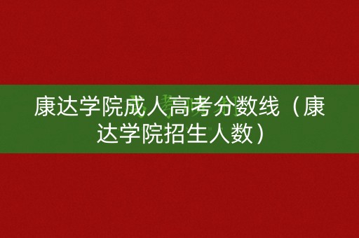 康达学院成人高考分数线（康达学院招生人数）
