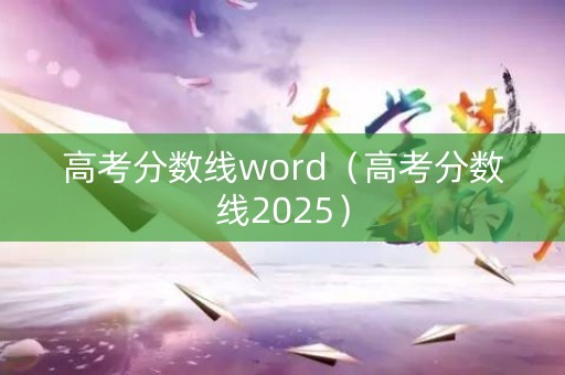 高考分数线word（高考分数线2025）