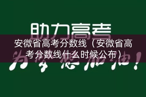 安微省高考分数线（安微省高考分数线什么时候公布）
