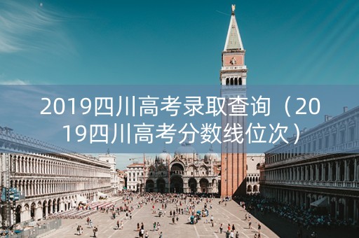 2019四川高考录取查询（2019四川高考分数线位次）
