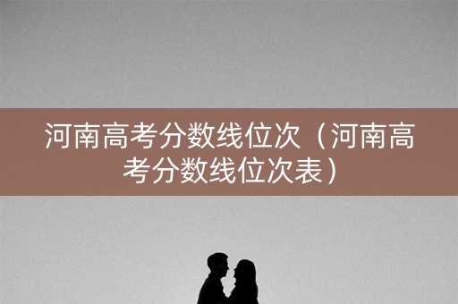河南高考分数线位次（河南高考分数线位次表）