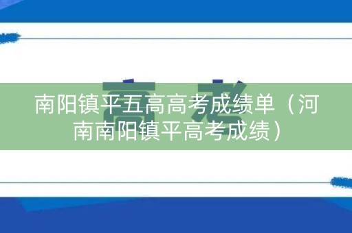 南阳镇平五高高考成绩单（河南南阳镇平高考成绩）