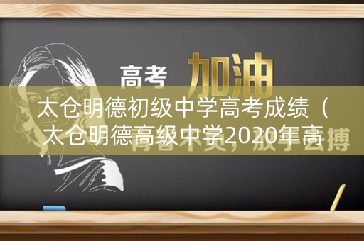 太仓明德初级中学高考成绩（太仓明德高级中学2020年高考）