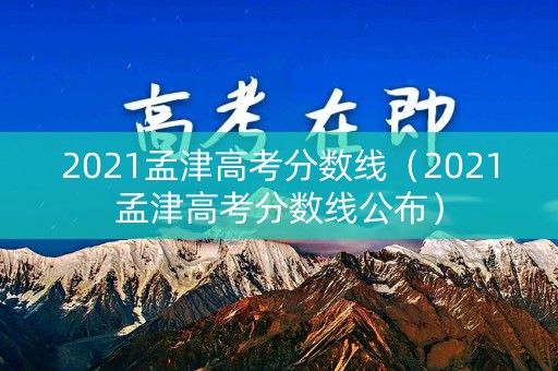 2021孟津高考分数线（2021孟津高考分数线公布）