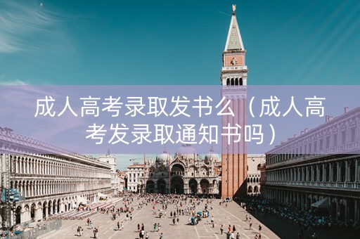 成人高考录取发书么（成人高考发录取通知书吗）