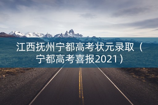 江西抚州宁都高考状元录取（宁都高考喜报2021）