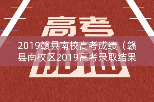 2019赣县南校高考成绩（赣县南校区2019高考录取结果）