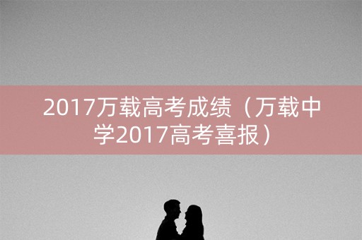 2017万载高考成绩（万载中学2017高考喜报）