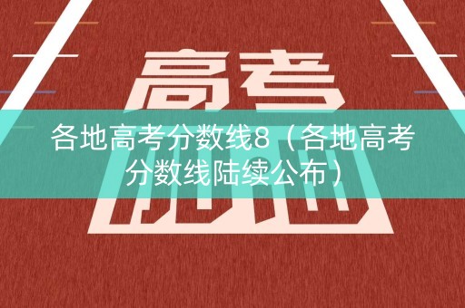 各地高考分数线8（各地高考分数线陆续公布）