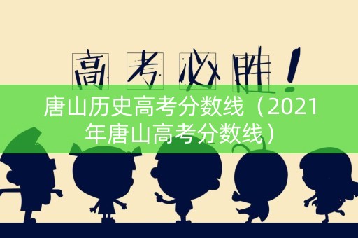 唐山历史高考分数线（2021年唐山高考分数线）