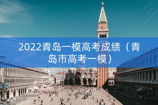 2022青岛一模高考成绩（青岛市高考一模）