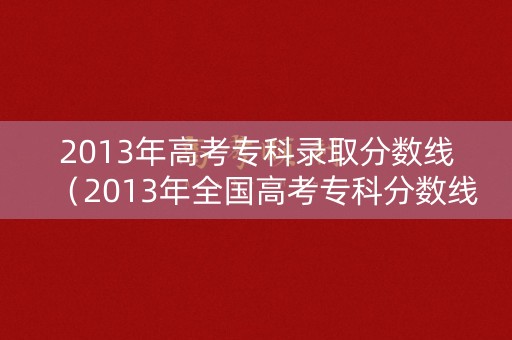 2013年高考专科录取分数线（2013年全国高考专科分数线）