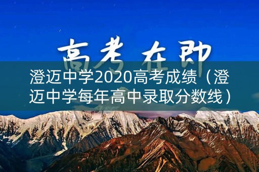澄迈中学2020高考成绩（澄迈中学每年高中录取分数线）