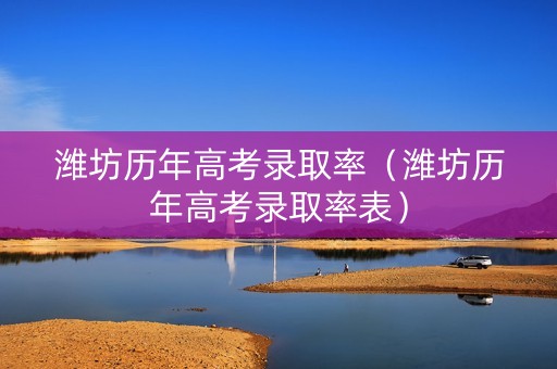 潍坊历年高考录取率（潍坊历年高考录取率表）
