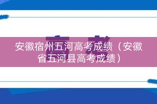 安徽宿州五河高考成绩（安徽省五河县高考成绩）