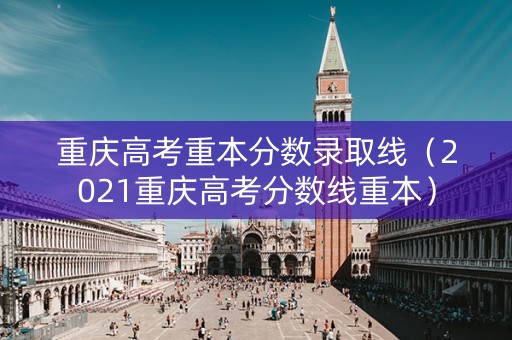 重庆高考重本分数录取线（2021重庆高考分数线重本）