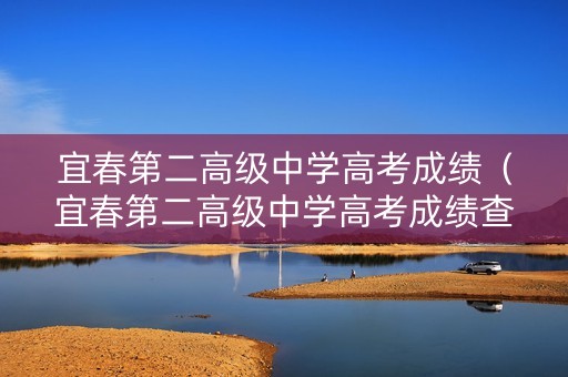 宜春第二高级中学高考成绩（宜春第二高级中学高考成绩查询）