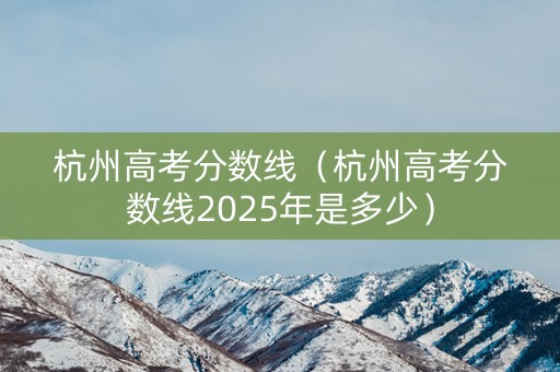 杭州高考分数线（杭州高考分数线2025年是多少）