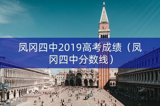 凤冈四中2019高考成绩（凤冈四中分数线）