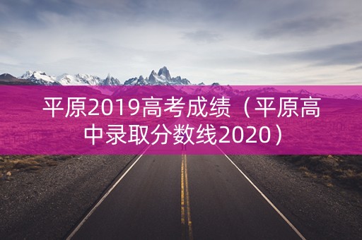 平原2019高考成绩（平原高中录取分数线2020）