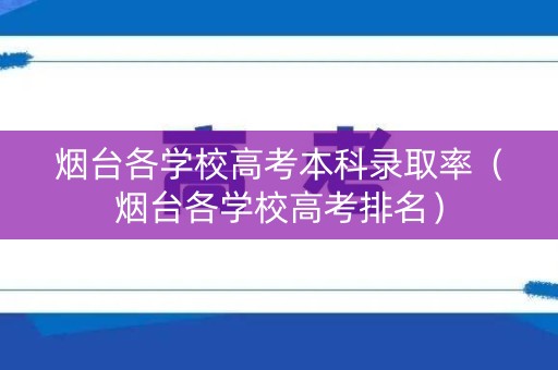 烟台各学校高考本科录取率（烟台各学校高考排名）