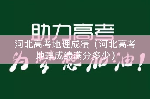 河北高考地理成绩（河北高考地理成绩满分多少）