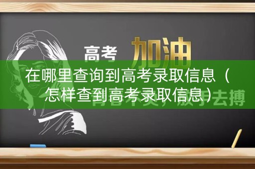 在哪里查询到高考录取信息（怎样查到高考录取信息）