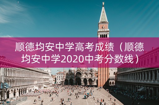 顺德均安中学高考成绩（顺德均安中学2020中考分数线）