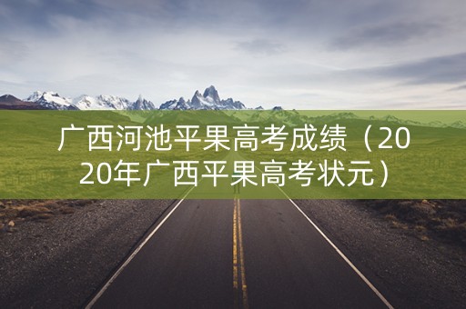 广西河池平果高考成绩（2020年广西平果高考状元）