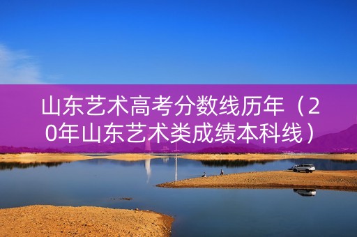 山东艺术高考分数线历年（20年山东艺术类成绩本科线）