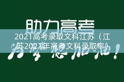 2021高考录取文科江苏（江苏2021年高考文科录取率）