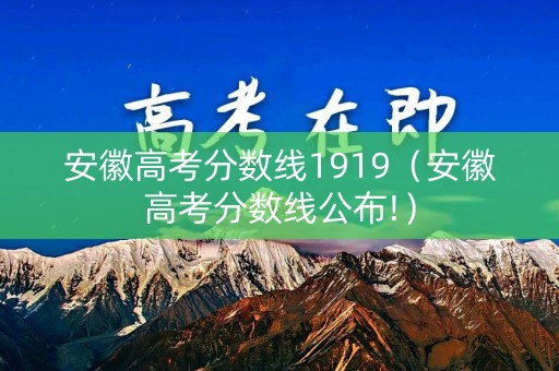 安徽高考分数线1919（安徽高考分数线公布!）