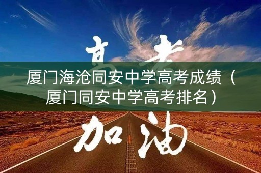 厦门海沧同安中学高考成绩（厦门同安中学高考排名）