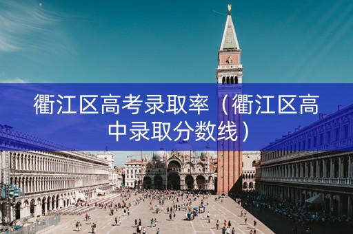 衢江区高考录取率（衢江区高中录取分数线）