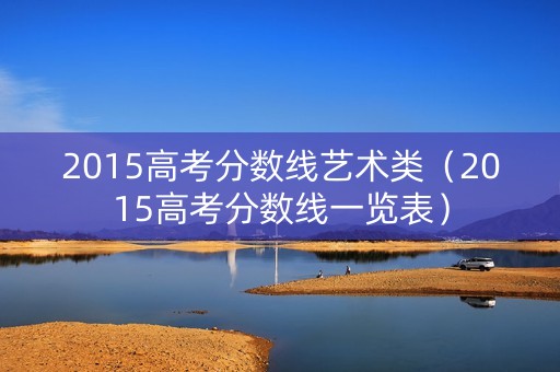 2015高考分数线艺术类（2015高考分数线一览表）