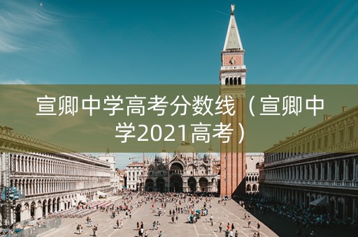 宣卿中学高考分数线（宣卿中学2021高考）