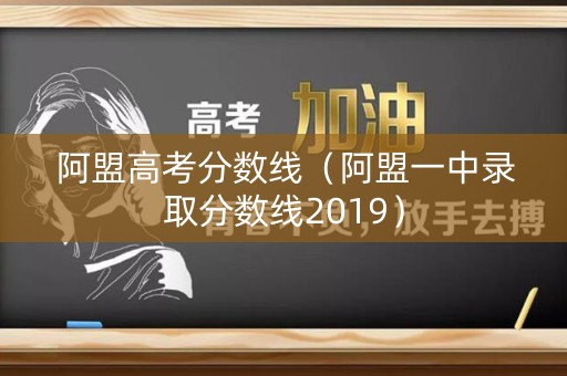 阿盟高考分数线（阿盟一中录取分数线2019）