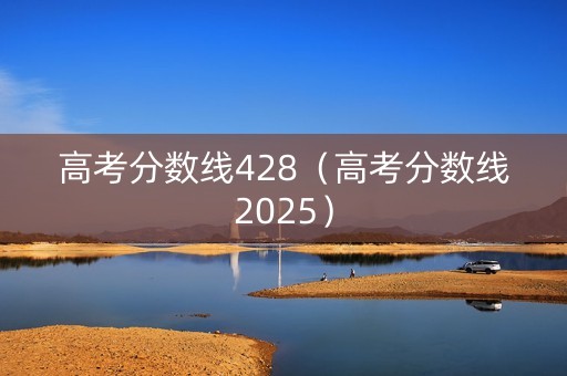 高考分数线428（高考分数线2025）