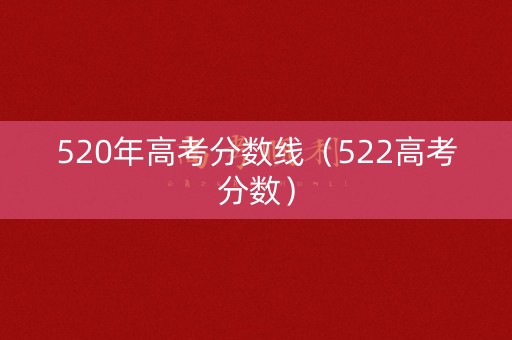 520年高考分数线（522高考分数）